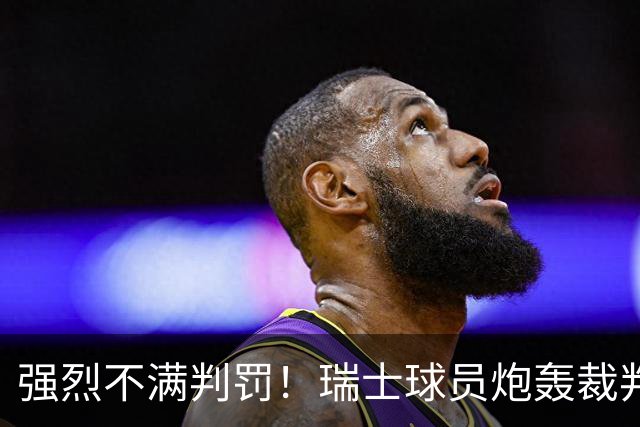强烈不满判罚！瑞士球员炮轰裁判：他的表现太糟糕